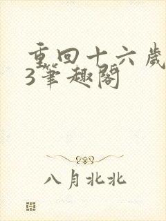 重回十六岁1v3笔趣阁