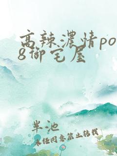 高辣浓情po18御宅屋