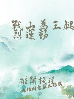 战山为王腿交剧烈运动