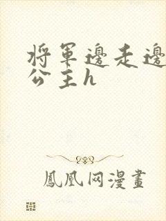 将军边走边挺进公主h