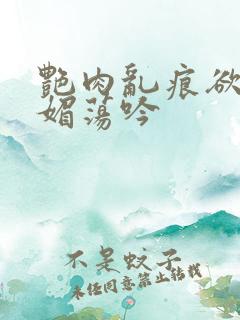 艳肉乱痕欲艳春媚荡吟