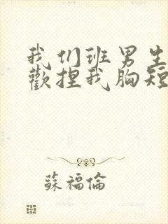 我们班男生都喜欢捏我胸短文