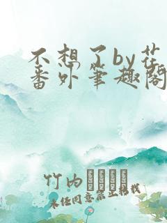 不想了by花卷番外笔趣阁