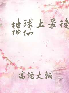 地球上最后一个神仙
