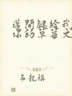 迈开腿给我看看你的草莓文章