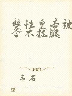 双性皇帝被c得合不拢腿