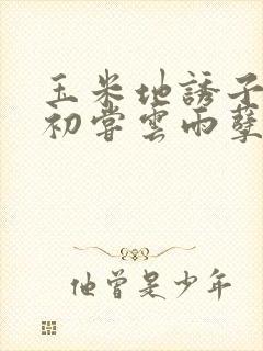 玉米地诱子偷伦初尝云雨孽欲