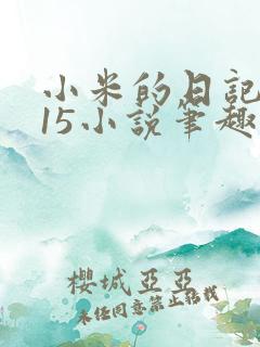 小米的日记1一15小说笔趣阁