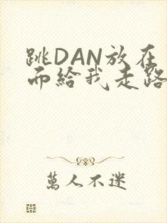 跳DAN放在里面给我走路