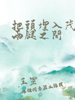 把头埋入茂密的两腿之间