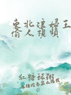 东北浪妇王梅娟偷人视频