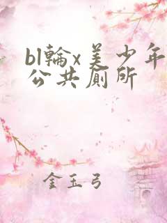 bl轮x美少年公共厕所