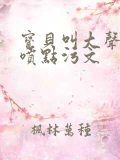 宝贝叫大声点多喷点污文