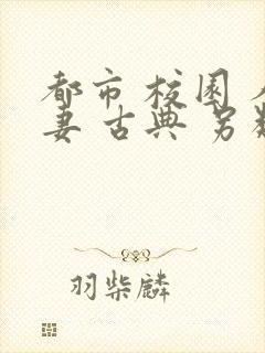 都市 校园 人妻 古典 另类