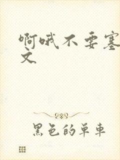 啊哦不要塞了虐文