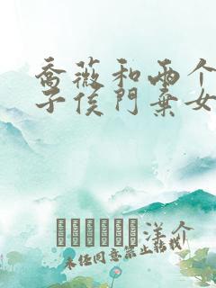 乔薇和两个小包子侯门弃女免费阅读