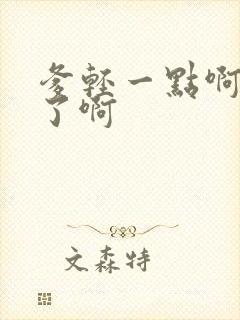 爹轻一点啊太重了啊