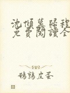 沈倾慕归程小说免费阅读全文