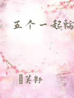 五个一起轮你