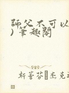 师父不可以(限) 笔趣阁