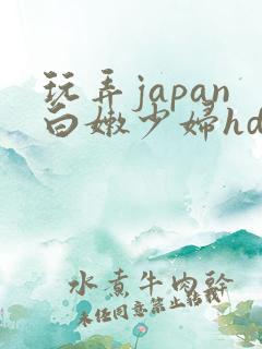 玩弄japan白嫩少妇hd小说