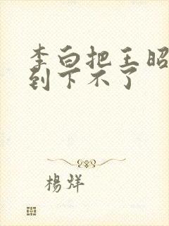 李白把王昭君干到下不了