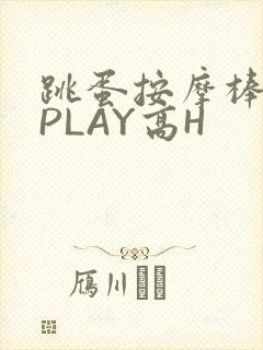 跳蛋按摩棒玉势PLAY高H