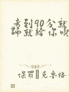 考到90分就老师就给你吃