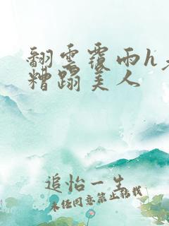 翻云覆雨h老头糟蹋美人