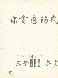 你贪恋的我都有