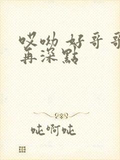 哎呦 好哥哥 再深点