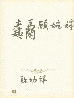 老马顾婉婷 笔趣阁