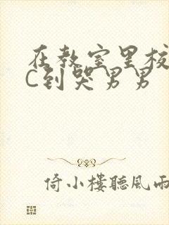 在教室里校草被C到哭男男