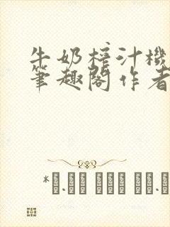 牛奶榨汁机po笔趣阁作者