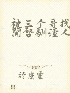 被三个哥找到后开启驯渣人生