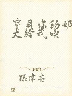 宝贝你的奶可真大给我吃