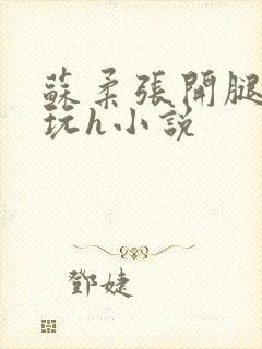 苏柔张开腿任人玩h小说