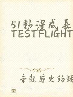 51动漫成长人TESTFLIGHT IOS