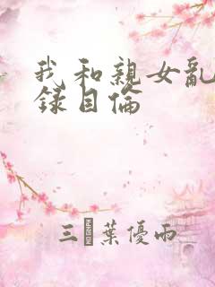 我和亲女乱小说录目伦