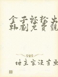 金子轻松出来吧韩剧免费观看全集