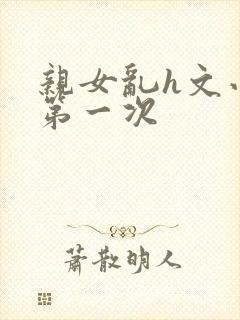 亲女乱h文小兰第一次