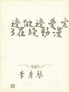 边做边爱完整版3在线动漫