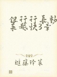 银行行长动作越来越快3章