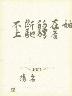 不断的在她的身上驰骋着