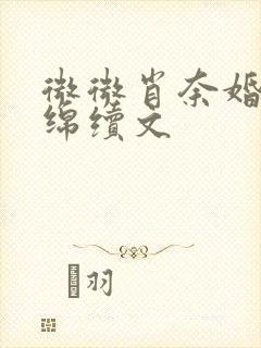 微微肖奈婚后缠绵续文