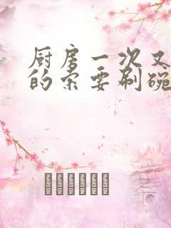 厨房一次又一次的索要刷碗小说