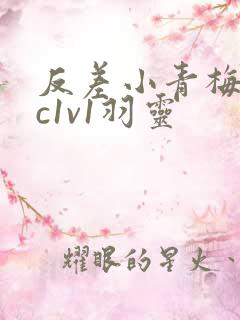 反差小青梅不经c1v1羽灵