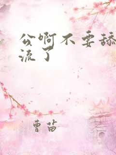 公啊不要舔了要流了