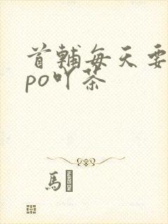 首辅每天要不够po吖茶