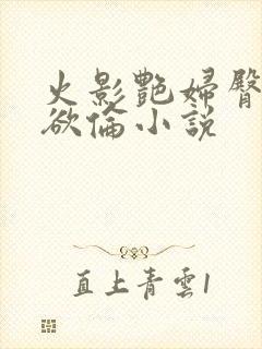 火影艳妇臀荡乳欲伦小说